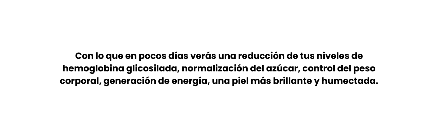 Con lo que en pocos días verás una reducción de tus niveles de hemoglobina glicosilada normalización del azúcar control del peso corporal generación de energía una piel más brillante y humectada